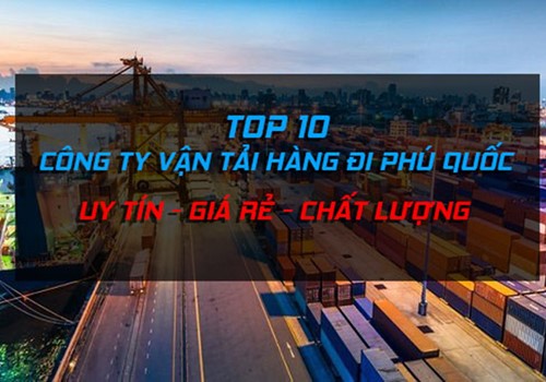 Top 10 Công ty vận tải hàng đi Phú Quốc uy tín giá rẻ tại TPHCM